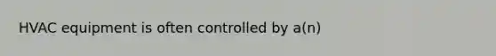 HVAC equipment is often controlled by a(n)