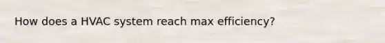 How does a HVAC system reach max efficiency?