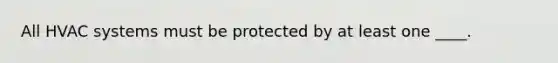 All HVAC systems must be protected by at least one ____.