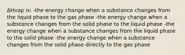 ΔHvap is: -the energy change when a substance changes from the liquid phase to the gas phase -the energy change when a substance changes from the solid phase to the liquid phase -the energy change when a substance changes from the liquid phase to the solid phase -the energy change when a substance changes from the solid phase directly to the gas phase