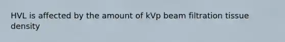 HVL is affected by the amount of kVp beam filtration tissue density