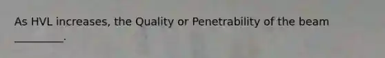 As HVL increases, the Quality or Penetrability of the beam _________.
