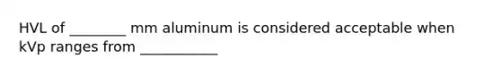 HVL of ________ mm aluminum is considered acceptable when kVp ranges from ___________