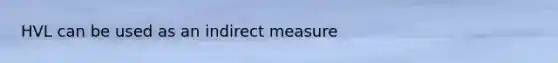 HVL can be used as an indirect measure