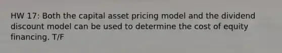 HW 17: Both the capital asset pricing model and the dividend discount model can be used to determine the cost of equity financing. T/F