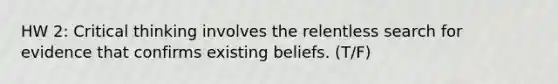 HW 2: Critical thinking involves the relentless search for evidence that confirms existing beliefs. (T/F)