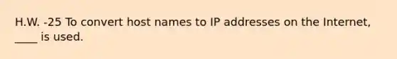 H.W. -25 To convert host names to IP addresses on the Internet, ____ is used.