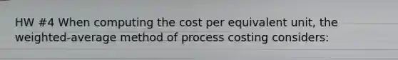 HW #4 When computing the cost per equivalent unit, the weighted-average method of process costing considers: