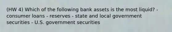 (HW 4) Which of the following bank assets is the most liquid? - consumer loans - reserves - state and local government securities - U.S. government securities