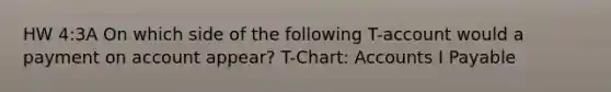 HW 4:3A On which side of the following T-account would a payment on account appear? T-Chart: Accounts I Payable