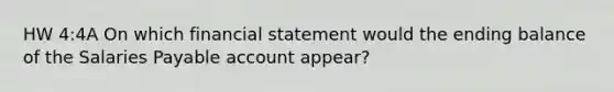 HW 4:4A On which financial statement would the ending balance of the Salaries Payable account appear?