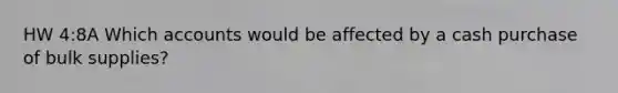 HW 4:8A Which accounts would be affected by a cash purchase of bulk supplies?