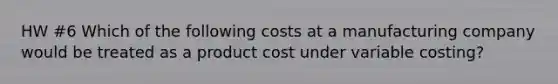 HW #6 Which of the following costs at a manufacturing company would be treated as a product cost under variable costing?