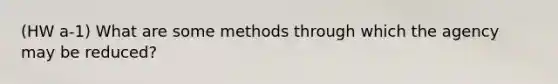 (HW a-1) What are some methods through which the agency may be reduced?