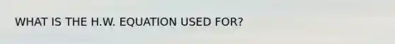 WHAT IS THE H.W. EQUATION USED FOR?