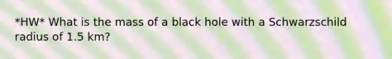 *HW* What is the mass of a black hole with a Schwarzschild radius of 1.5 km?