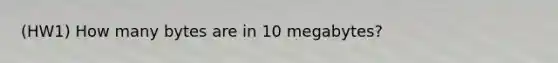 (HW1) How many bytes are in 10 megabytes?