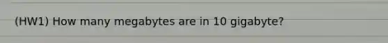 (HW1) How many megabytes are in 10 gigabyte?
