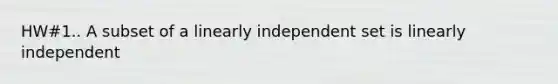 HW#1.. A subset of a linearly independent set is linearly independent