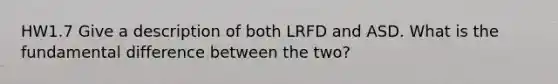 HW1.7 Give a description of both LRFD and ASD. What is the fundamental difference between the two?