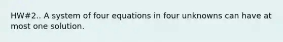 HW#2.. A system of four equations in four unknowns can have at most one solution.