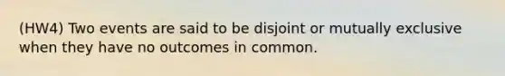 (HW4) Two events are said to be disjoint or mutually exclusive when they have no outcomes in common.