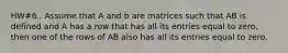 HW#6.. Assume that A and b are matrices such that AB is defined and A has a row that has all its entries equal to zero, then one of the rows of AB also has all its entries equal to zero.