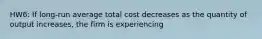 HW6: If long-run average total cost decreases as the quantity of output increases, the firm is experiencing