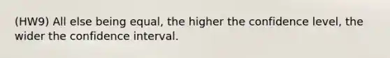 (HW9) All else being equal, the higher the confidence level, the wider the confidence interval.