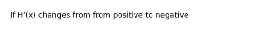 If H'(x) changes from from positive to negative