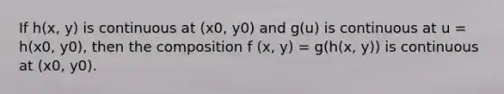 If h(x, y) is continuous at (x0, y0) and g(u) is continuous at u = h(x0, y0), then the composition f (x, y) = g(h(x, y)) is continuous at (x0, y0).