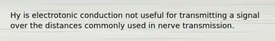 Hy is electrotonic conduction not useful for transmitting a signal over the distances commonly used in nerve transmission.