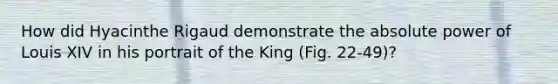 How did Hyacinthe Rigaud demonstrate the absolute power of Louis XIV in his portrait of the King (Fig. 22-49)?