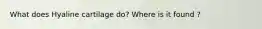 What does Hyaline cartilage do? Where is it found ?