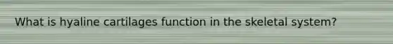 What is hyaline cartilages function in the skeletal system?