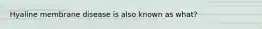 Hyaline membrane disease is also known as what?