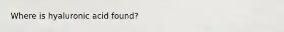 Where is hyaluronic acid found?