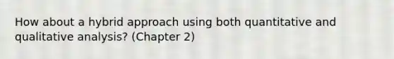 How about a hybrid approach using both quantitative and qualitative analysis? (Chapter 2)