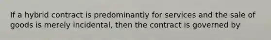 If a hybrid contract is predominantly for services and the sale of goods is merely incidental, then the contract is governed by