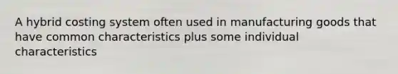 A hybrid costing system often used in manufacturing goods that have common characteristics plus some individual characteristics