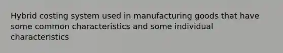 Hybrid costing system used in manufacturing goods that have some common characteristics and some individual characteristics