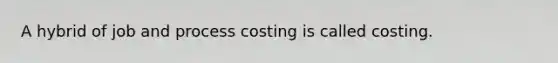 A hybrid of job and process costing is called costing.