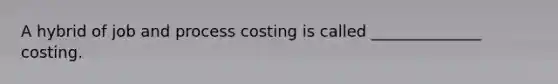 A hybrid of job and process costing is called ______________ costing.