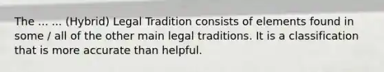 The ... ... (Hybrid) Legal Tradition consists of elements found in some / all of the other main legal traditions. It is a classification that is more accurate than helpful.