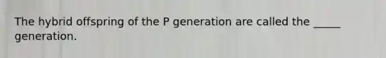 The hybrid offspring of the P generation are called the _____ generation.