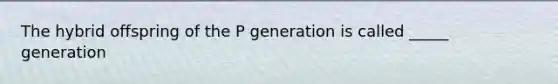 The hybrid offspring of the P generation is called _____ generation