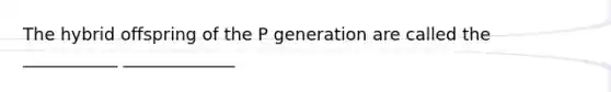 The hybrid offspring of the P generation are called the ___________ _____________