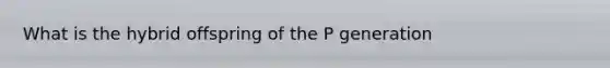 What is the hybrid offspring of the P generation