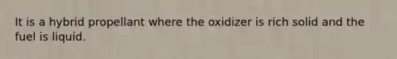 It is a hybrid propellant where the oxidizer is rich solid and the fuel is liquid.