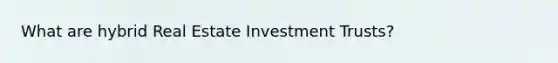 What are hybrid Real Estate Investment Trusts?